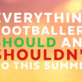 Dos and don’ts for all footballers during the summer