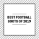 BEST FOOTBALL BOOTS OF 2019